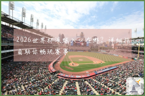 2026世界杯滚球入口在哪？详细指南助你畅玩赛事