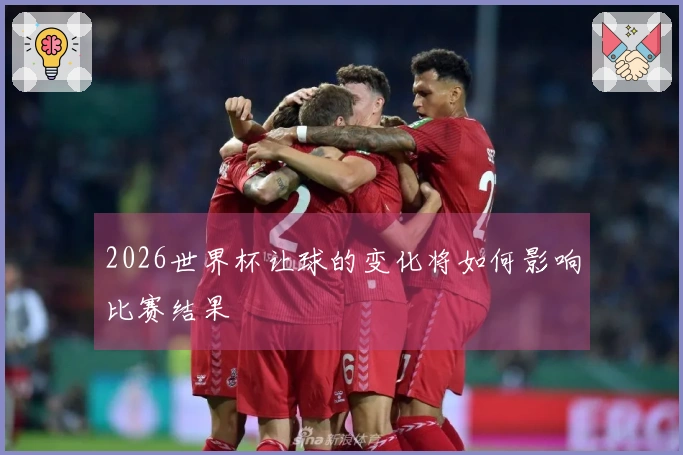 2026世界杯让球的变化将如何影响比赛结果