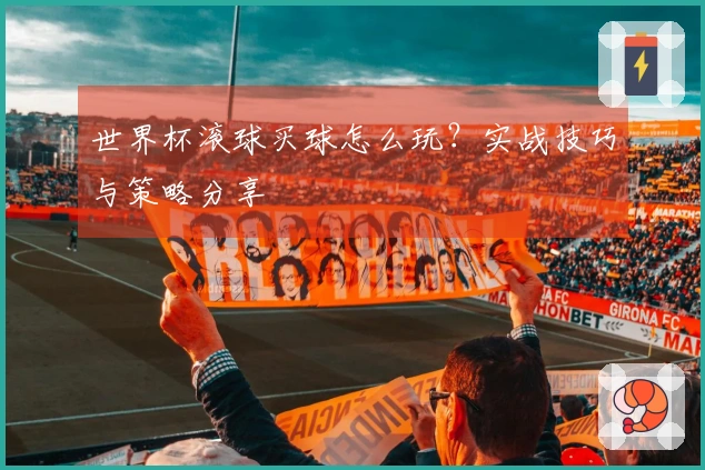 世界杯滚球买球怎么玩？实战技巧与策略分享