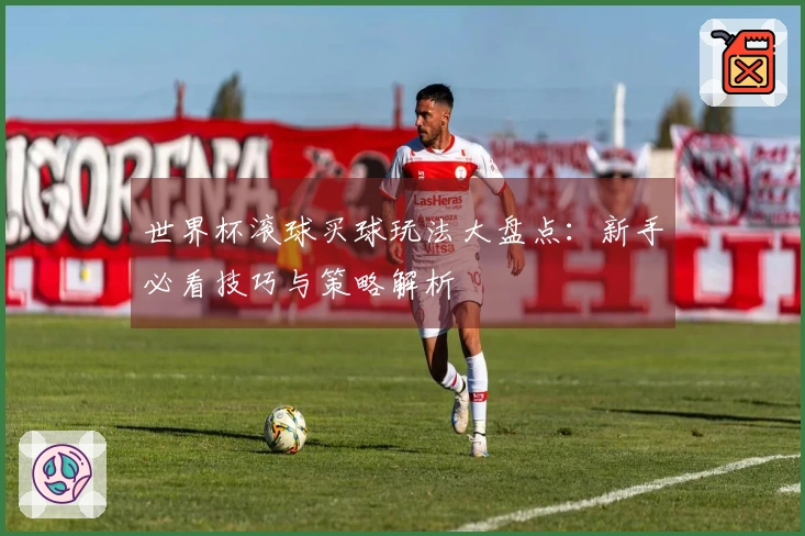 世界杯滚球买球玩法大盘点：新手必看技巧与策略解析