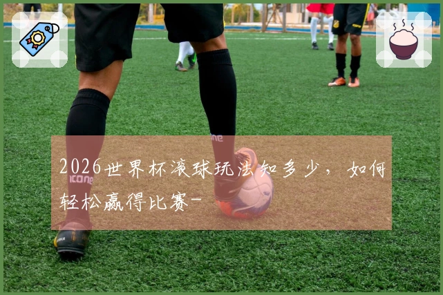 2026世界杯滚球玩法知多少，如何轻松赢得比赛-