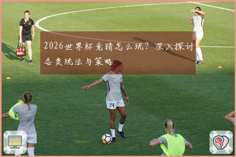 2026世界杯竞猜怎么玩？深入探讨各类玩法与策略