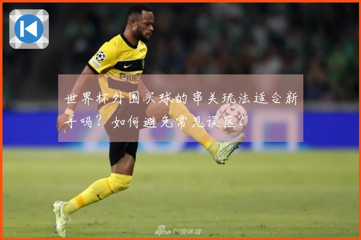 世界杯外围买球的串关玩法适合新手吗？如何避免常见误区？