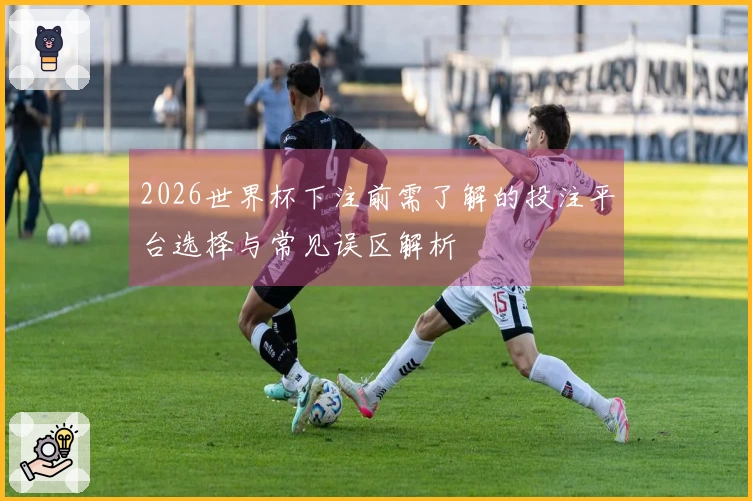 2026世界杯下注前需了解的投注平台选择与常见误区解析