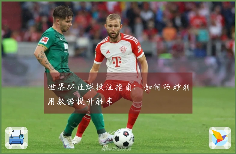 世界杯让球投注指南：如何巧妙利用数据提升胜率