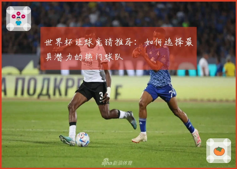 世界杯让球竞猜推荐：如何选择最具潜力的热门球队