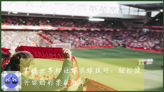 掌握世界杯让球买球技巧，轻松提升你的彩票获胜率