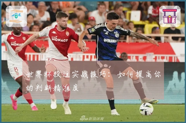 世界杯投注实战技巧：如何提高你的判断精准度