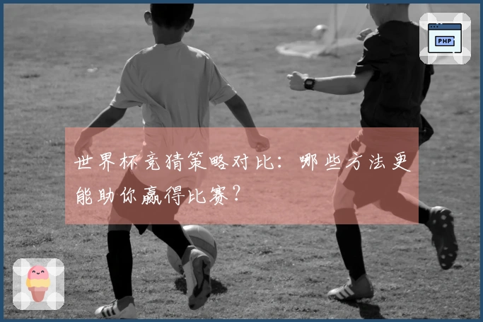 世界杯竞猜策略对比：哪些方法更能助你赢得比赛？