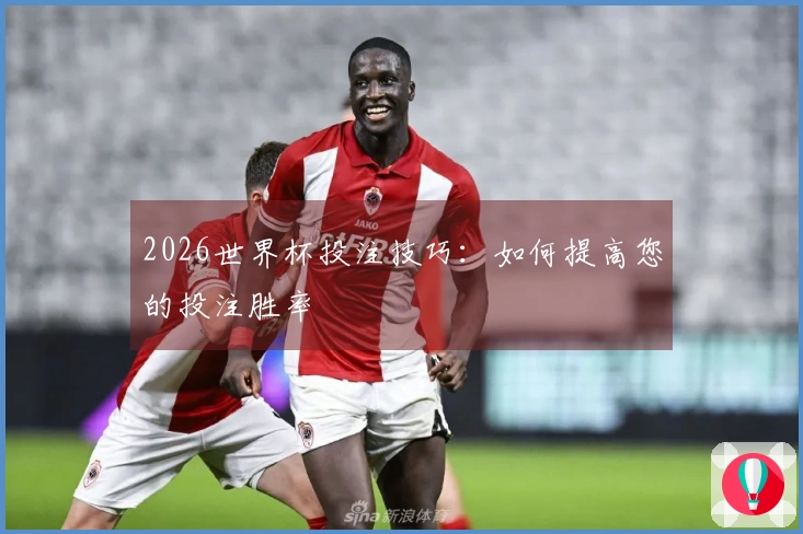 2026世界杯投注技巧：如何提高您的投注胜率