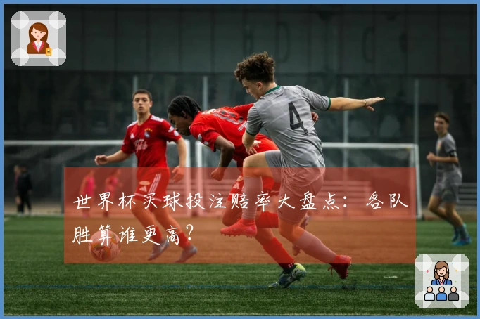 世界杯买球投注赔率大盘点：各队胜算谁更高？