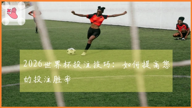 2026世界杯投注技巧：如何提高您的投注胜率