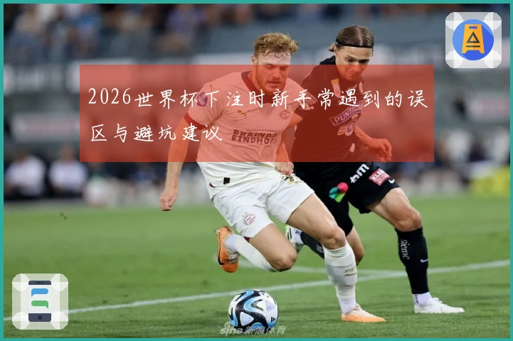 2026世界杯下注时新手常遇到的误区与避坑建议