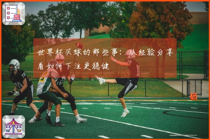 世界杯买球的那些事：从经验分享看如何下注更稳健