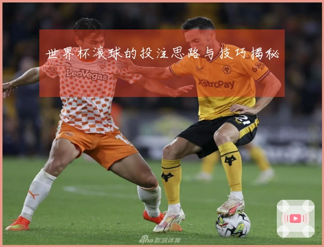 世界杯滚球的投注思路与技巧揭秘