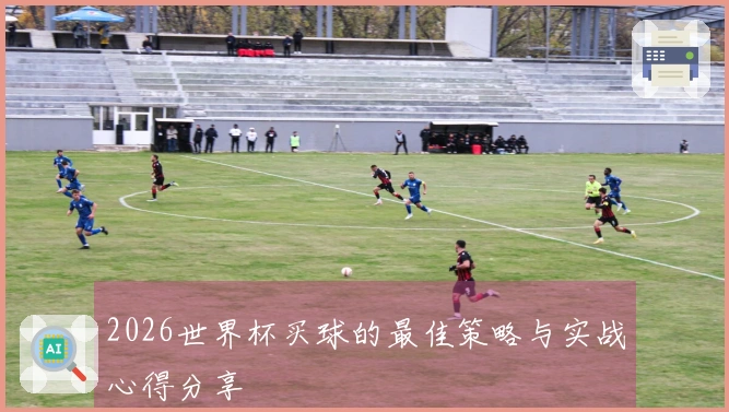 2026世界杯买球的最佳策略与实战心得分享