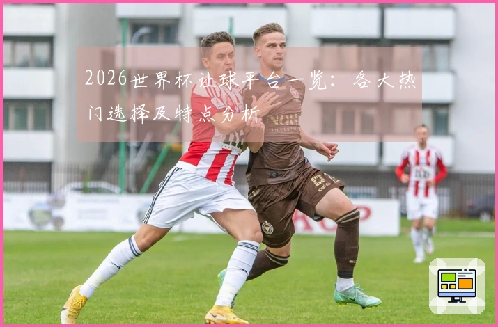2026世界杯让球平台一览：各大热门选择及特点分析